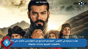 عودة رسمية في أكتوبر.. الموسم السابع من المؤسس عثمان على ATV والقنوات العربية بأحداث مشوقة